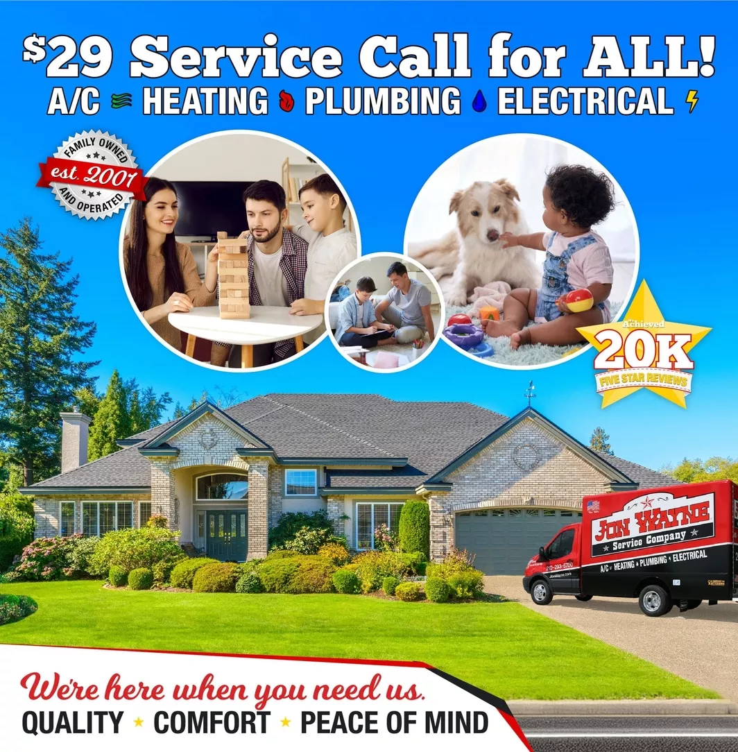 Photo of a tan brick house with nicely landscaped front yard and blue sky above. A Jon Wayne Service Company truck in in the driveway. Text above the house says "$29 Service Call for All, AC, Heating, Plumbing & Electrical" Text Below Says "We're here when you need us. Quality, Comfort, Peace of Mind." There are three photos of happy comfortable families in three circles  with info badges on each side. One says "Family Owned and Operated Since 2001" and the other says "We achieved 20k five star reviews."